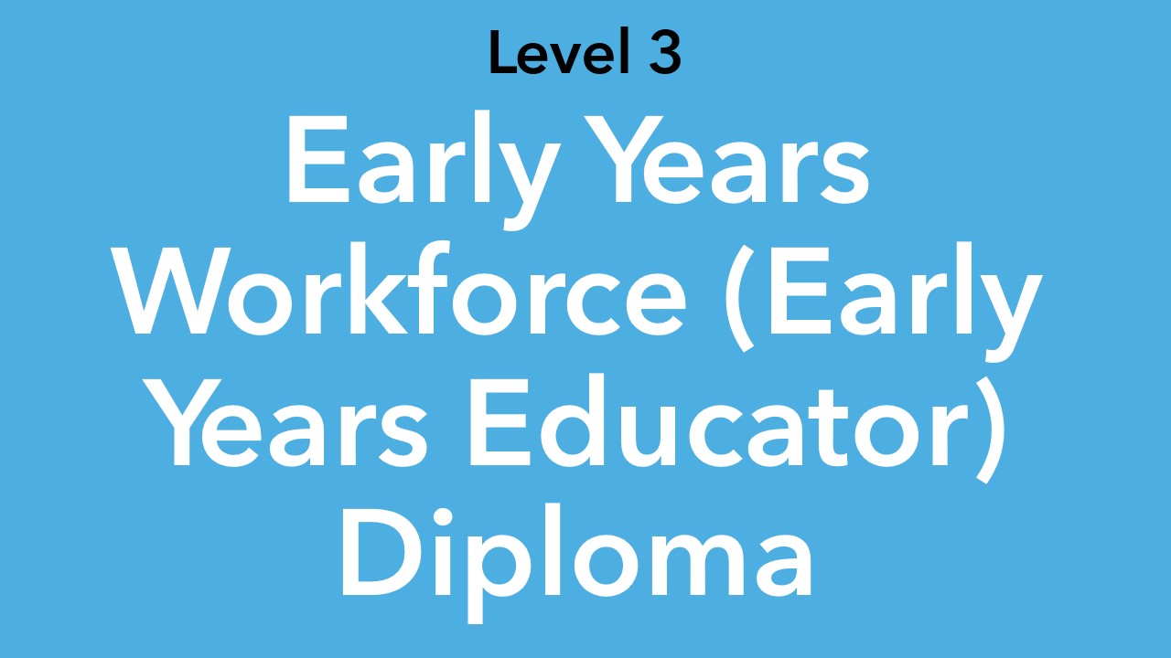 Level 3 Early Years Workforce (Early Years Educator) Diploma